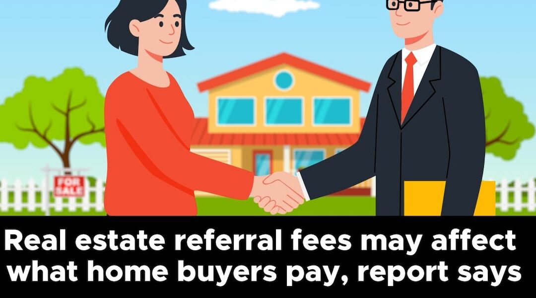 Real estate referral fees may affect what home buyers pay, report says
