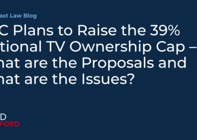 FCC Plans to Raise the 39% National TV Ownership Cap – What are the Proposals and What are the Issues? | Broadcast Law Blog
